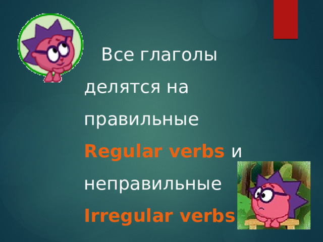  Все глаголы делятся на правильные Regular verbs и неправильные Irregular verbs 