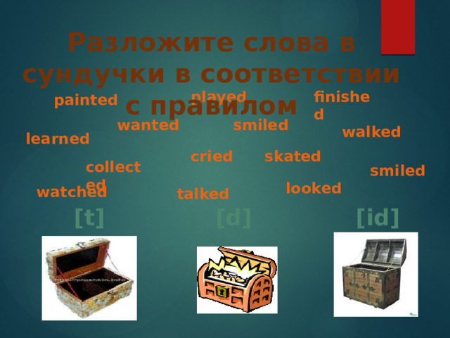 Разложите слова в сундучки в соответствии с правилом finished played painted wanted smiled walked learned cried skated collected smiled talked looked watched [t] [d] [id] 