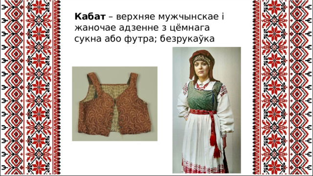 Кабат  – верхняе мужчынскае і жаночае адзенне з цёмнага сукна або футра; безрукаўка 