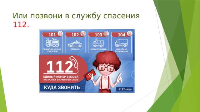 Или позвони в службу спасения 112. 