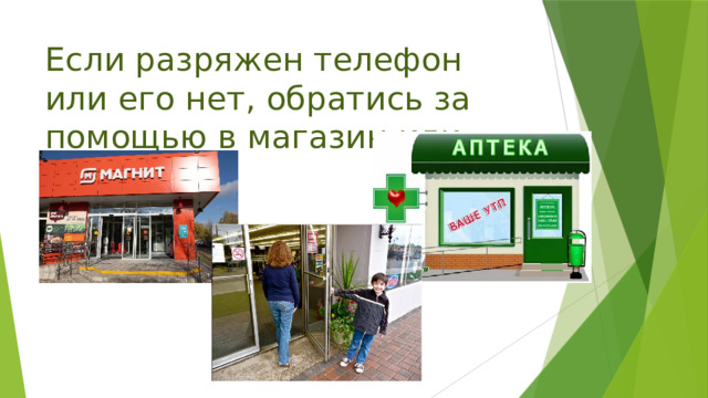 Если разряжен телефон или его нет, обратись за помощью в магазин или аптеку! 
