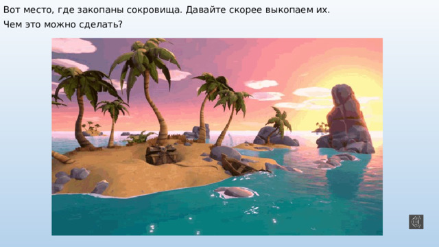 Вот место, где закопаны сокровища. Давайте скорее выкопаем их. Чем это можно сделать? 