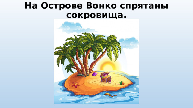 На Острове Вонко спрятаны сокровища. 