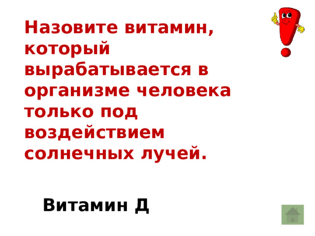 Назовите витамин, который вырабатывается в организме человека только под воздействием солнечных лучей. Витамин Д 