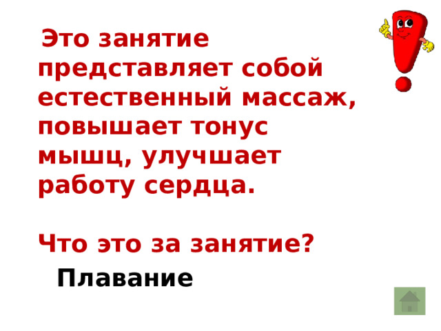  Это занятие представляет собой естественный массаж, повышает тонус мышц, улучшает работу сердца.  Что это за занятие? Плавание 