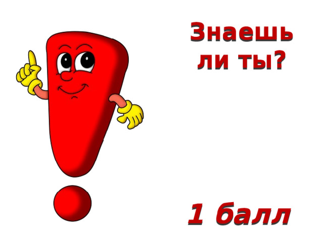 Знаешь ли ты? 1 балл 