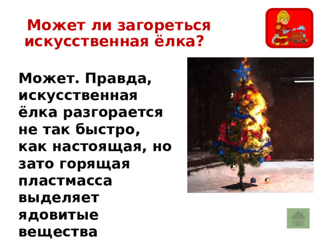  Может ли загореться искусственная ёлка? Может. Правда, искусственная ёлка разгорается не так быстро, как настоящая, но зато горящая пластмасса выделяет ядовитые вещества 