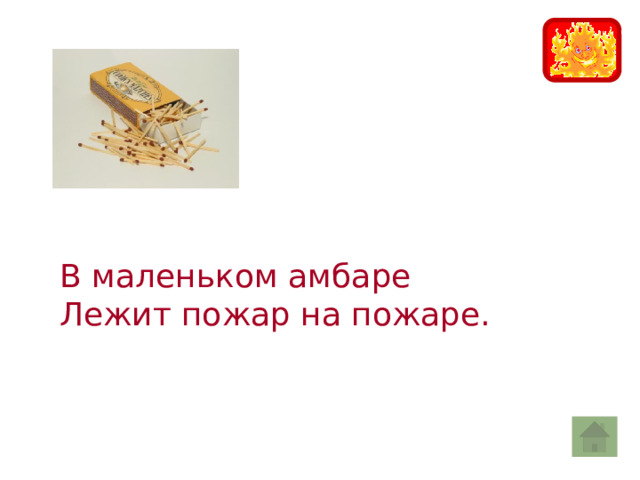 В маленьком амбаре Лежит пожар на пожаре. 