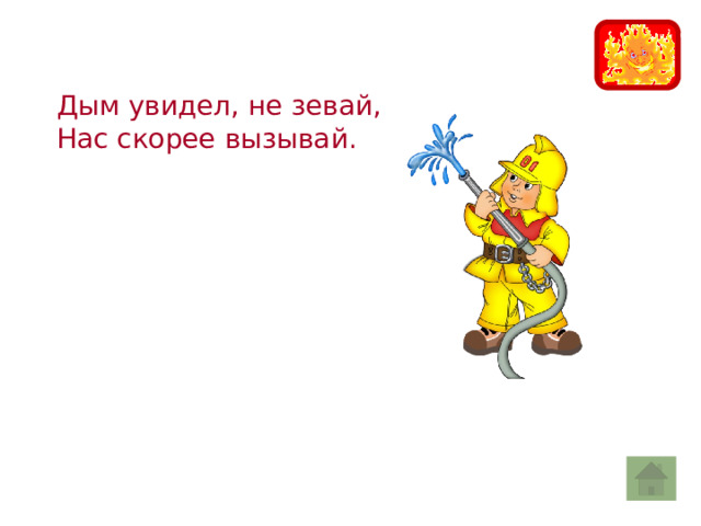 Дым увидел, не зевай, Нас скорее вызывай. 