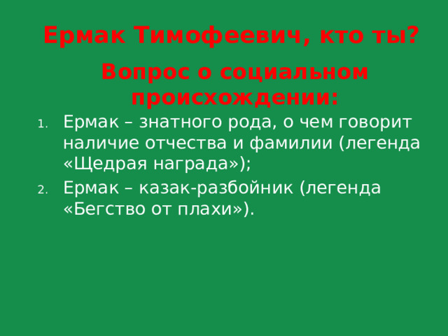 Ермак Тимофеевич, кто ты? Вопрос о социальном происхождении: Ермак – знатного рода, о чем говорит наличие отчества и фамилии (легенда «Щедрая награда»); Ермак – казак-разбойник (легенда «Бегство от плахи»). 