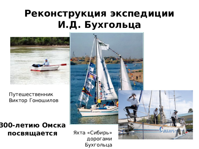 Реконструкция экспедиции  И.Д. Бухгольца Путешественник Виктор Гоношилов 300-летию Омска посвящается Яхта «Сибирь» дорогами Бухгольца 