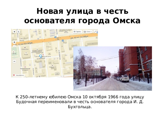 Новая улица в честь основателя города Омска К 250-летнему юбилею Омска 10 октября 1966 года улицу Будочная переименовали в честь основателя города И. Д. Бухгольца. 