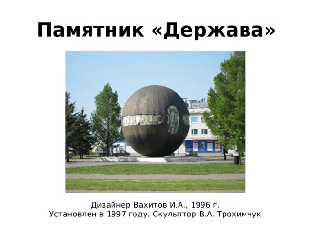 Памятник «Держава» Дизайнер Вахитов И.А., 1996 г. Установлен в 1997 году. Скульптор В.А. Трохимчук 