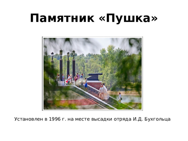 Памятник «Пушка» Установлен в 1996 г. на месте высадки отряда И.Д. Бухгольца 