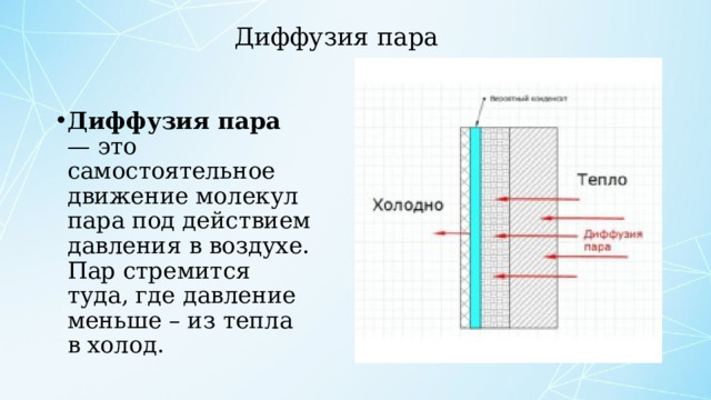 Диффузия пара Диффузия пара — это самостоятельное движение молекул пара под действием давления в воздухе. Пар стремится туда, где давление меньше – из тепла в холод. 