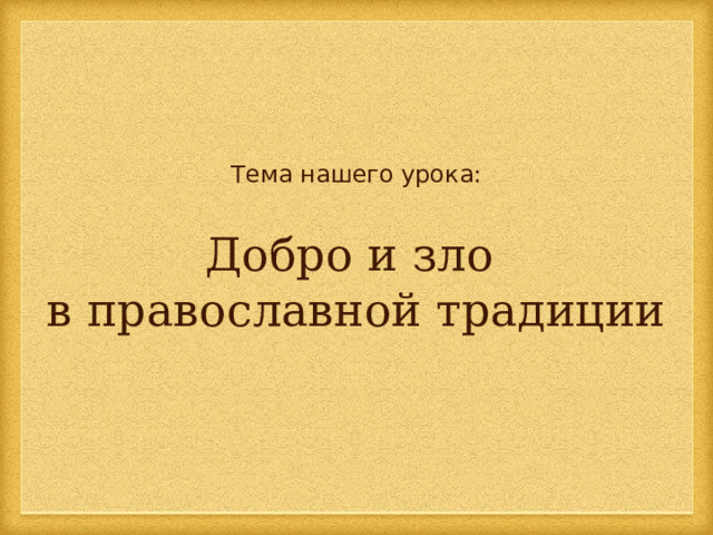 Тема нашего урока: Добро и зло в православной традиции 