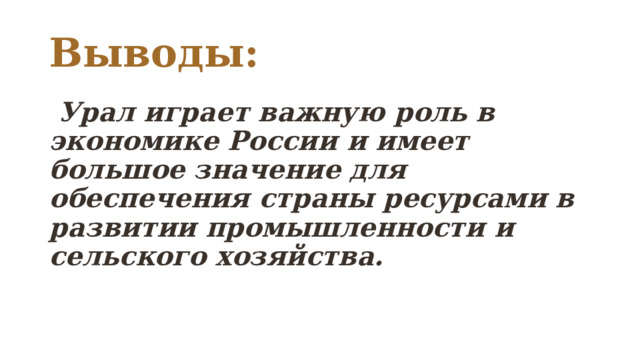Выводы:  Урал играет важную роль в экономике России и имеет большое значение для обеспечения страны ресурсами в развитии промышленности и сельского хозяйства. 