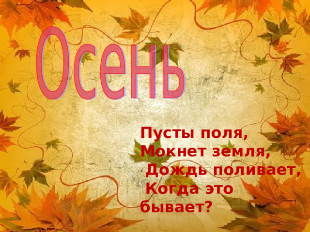 Пусты поля, Мокнет земля,  Дождь поливает,  Когда это бывает?     