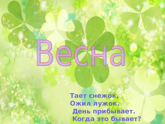 Тает снежок, Ожил лужок.  День прибывает.  Когда это бывает?  