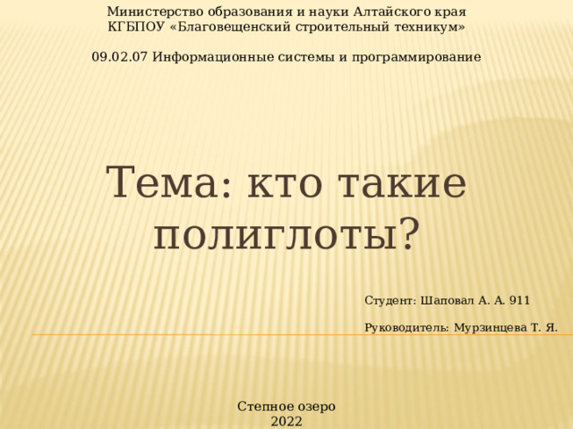 Министерство образования и науки Алтайского края КГБПОУ «Благовещенский строительный техникум» 09.02.07 Информационные системы и программирование Тема: кто такие полиглоты? Студент: Шаповал А. А. 911 Руководитель: Мурзинцева Т. Я. Степное озеро 2022 