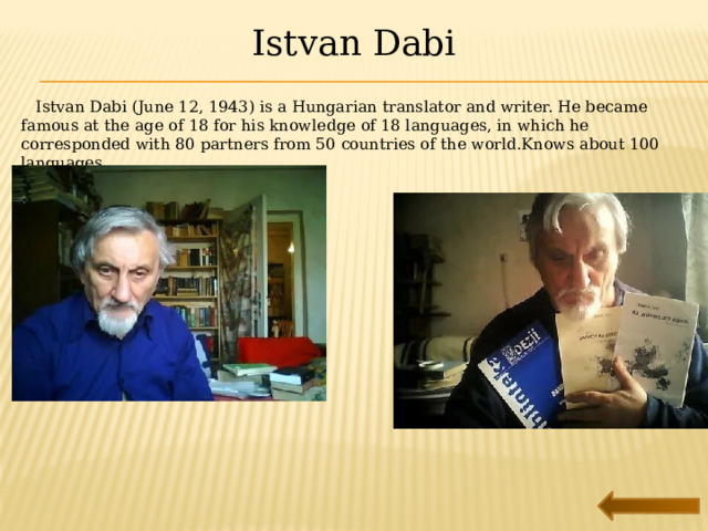 Istvan Dabi  Istvan Dabi (June 12, 1943) is a Hungarian translator and writer. He became famous at the age of 18 for his knowledge of 18 languages, in which he corresponded with 80 partners from 50 countries of the world.Knows about 100 languages. 