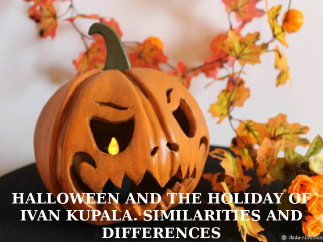 HALLOWEEN AND THE HOLIDAY OF IVAN KUPALA. SIMILARITIES AND DIFFERENCES 