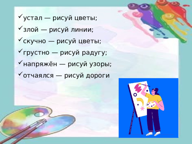 устал — рисуй цветы; злой — рисуй линии; скучно — рисуй цветы; грустно — рисуй радугу; напряжён — рисуй узоры; отчаялся — рисуй дороги 