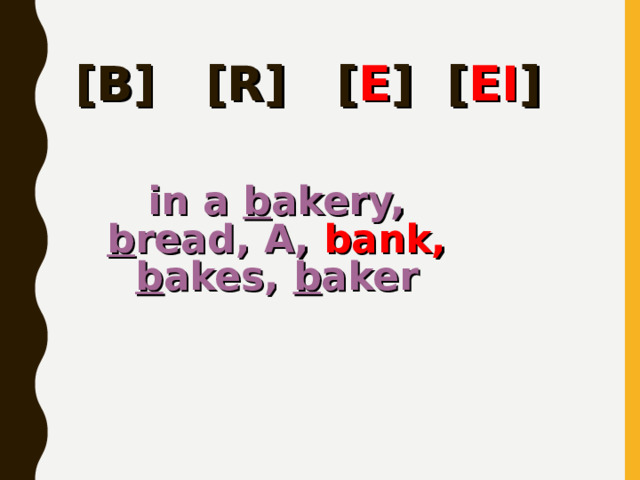 [B] [R] [ E ] [ EI ] in a b akery, b read, A, bank,  b akes, b aker  
