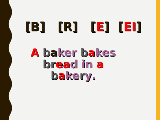 [B] [R] [ E ] [ EI ] A  b a ker  b a kes  br ea d  in  a  b a ke r y . 