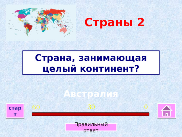 Страны 2 Страна, занимающая целый континент? Австралия 0 30 60 старт Правильный ответ 