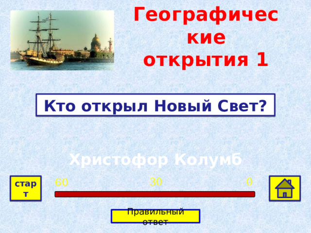 Географические открытия 1 Кто открыл Новый Свет? Христофор Колумб 0 30 60 старт Правильный ответ 