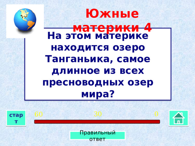 Южные материки  4 На этом материке находится озеро Танганьика, самое длинное из всех пресноводных озер мира? Африка 0 30 60 старт Правильный ответ 