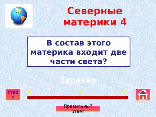 Северные материки  4 В состав этого материка входит две части света? Евразия 0 30 60 старт Правильный ответ 