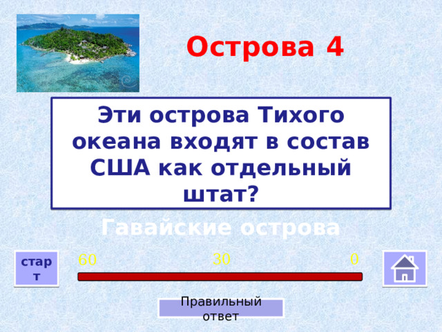 Острова  4 Эти острова Тихого океана входят в состав США как отдельный штат? Гавайские острова 0 30 60 старт Правильный ответ 