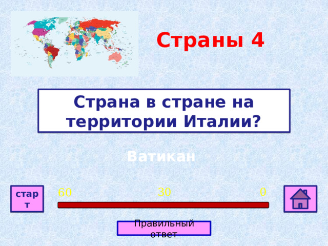 Страны 4 Страна в стране на территории Италии? Ватикан 0 30 60 старт Правильный ответ 