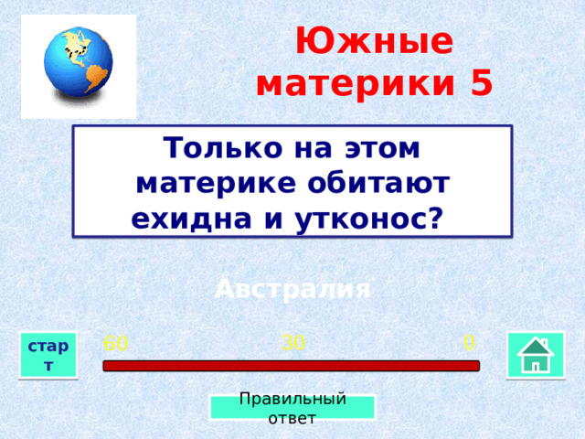 Южные материки  5 Только на этом материке обитают ехидна и утконос? Австралия 0 30 60 старт Правильный ответ 