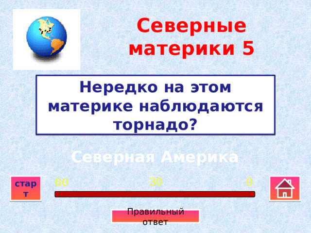Северные материки  5 Нередко на этом материке наблюдаются торнадо? Северная Америка 0 30 60 старт Правильный ответ 