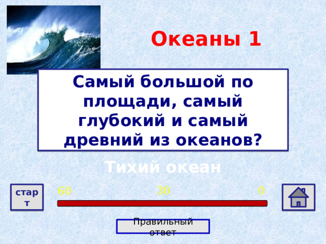Океаны 1 Самый большой по площади, самый глубокий и самый древний из океанов? Тихий океан 0 30 60 старт Правильный ответ 
