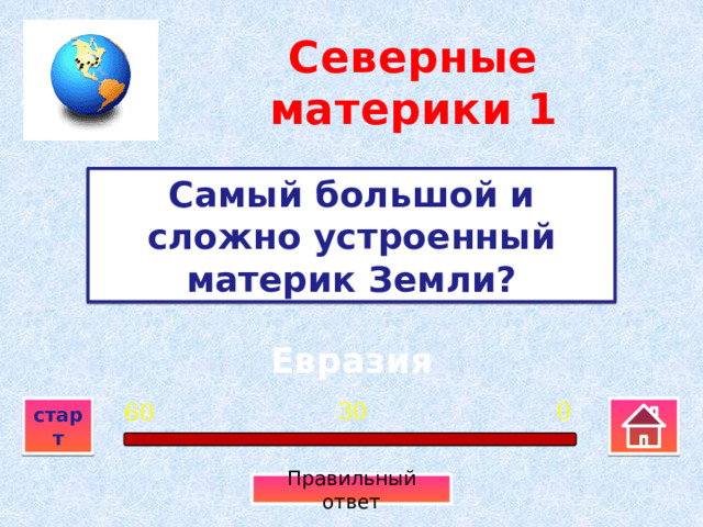 Северные материки  1 Самый большой и сложно устроенный материк Земли? Евразия 0 30 60 старт Правильный ответ 