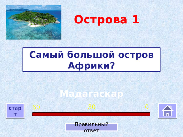 Острова  1 Самый большой остров Африки? Мадагаскар 0 30 60 старт Правильный ответ 