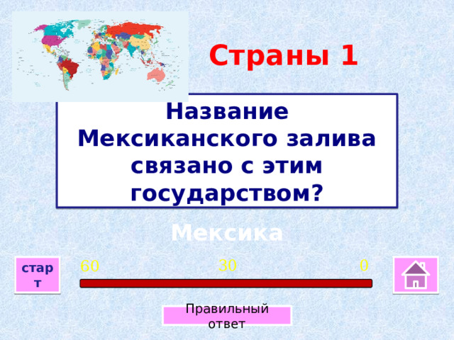 Страны 1 Название Мексиканского залива связано с этим государством? Мексика 0 30 60 старт Правильный ответ 