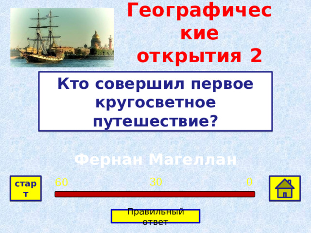 Географические открытия  2 Кто совершил первое кругосветное путешествие? Фернан Магеллан 0 30 60 старт Правильный ответ 