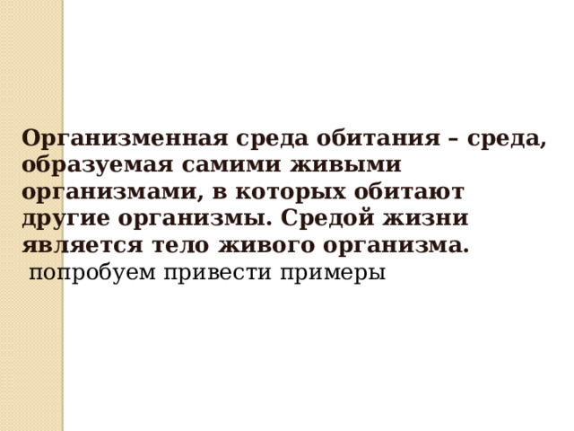 Организменная среда обитания – среда, образуемая самими живыми организмами, в которых обитают другие организмы. Средой жизни является тело живого организма.  попробуем привести примеры 