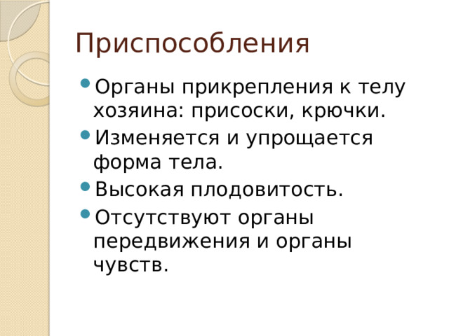 Приспособления Органы прикрепления к телу хозяина: присоски, крючки. Изменяется и упрощается форма тела. Высокая плодовитость. Отсутствуют органы передвижения и органы чувств. 