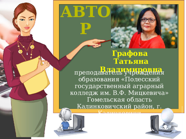 Автор Графова Татьяна Владимировна преподаватель учреждения образования «Полесский государственный аграрный колледж им. В.Ф. Мицкевича» Гомельская область Калинковичский район, г. Калинковичи 