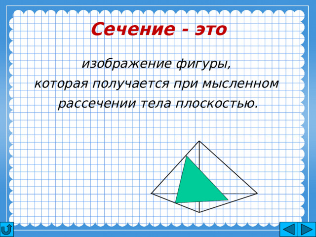 Сечение - это изображение фигуры, которая получается при мысленном рассечении тела плоскостью. 