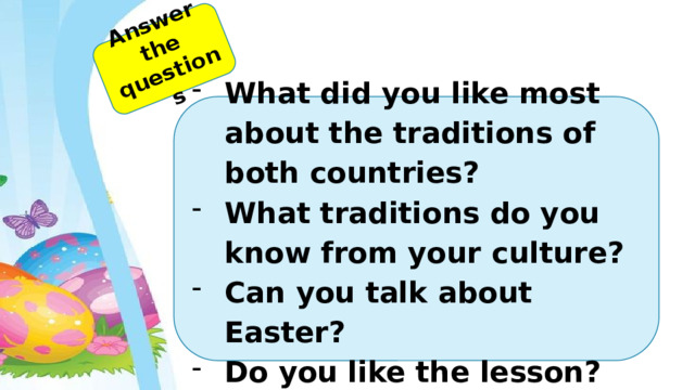 Answer the questions What did you like most about the traditions of both countries? What traditions do you know from your culture? Can you talk about Easter? Do you like the lesson? 