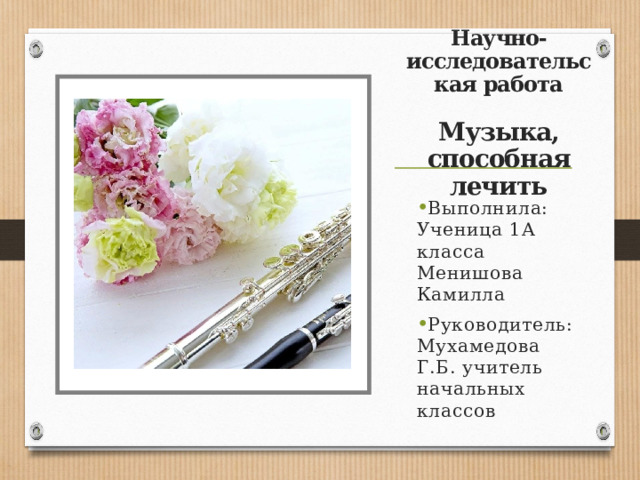 Научно-исследовательская работа   Музыка, способная лечить Выполнила: Ученица 1А класса Менишова Камилла Руководитель: Мухамедова Г.Б. учитель начальных классов 