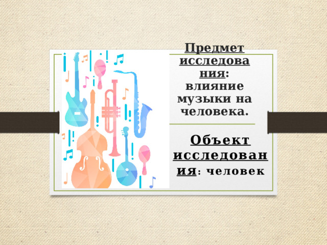 Предмет исследования : влияние музыки на человека. Объект исследования : человек 