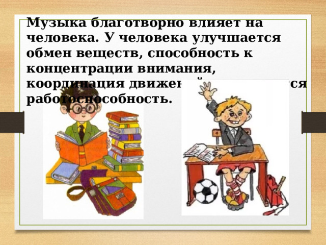 Музыка благотворно влияет на человека. У человека улучшается обмен веществ, способность к концентрации внимания, координация движений, повышается работоспособность. 